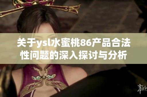 关于ysl水蜜桃86产品合法性问题的深入探讨与分析