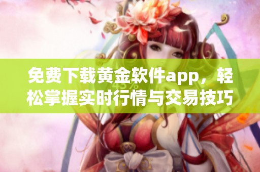 免费下载黄金软件app，轻松掌握实时行情与交易技巧