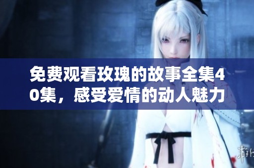 免费观看玫瑰的故事全集40集，感受爱情的动人魅力
