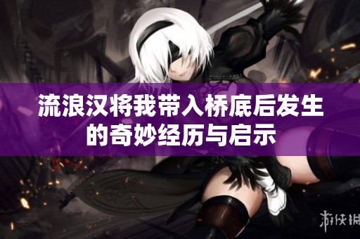 流浪汉将我带入桥底后发生的奇妙经历与启示