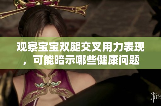 观察宝宝双腿交叉用力表现，可能暗示哪些健康问题
