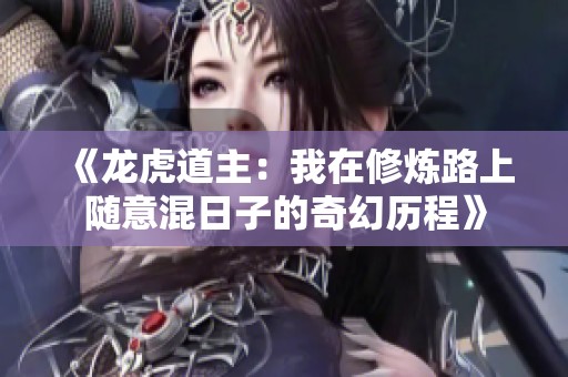 《龙虎道主：我在修炼路上随意混日子的奇幻历程》