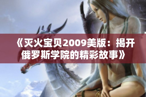 《灭火宝贝2009美版：揭开俄罗斯学院的精彩故事》