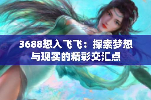 3688想入飞飞：探索梦想与现实的精彩交汇点