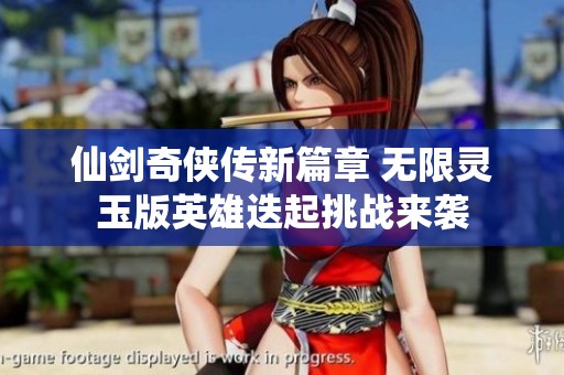 仙剑奇侠传新篇章 无限灵玉版英雄迭起挑战来袭
