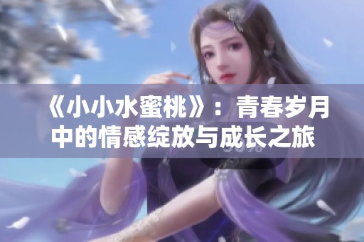 《小小水蜜桃》：青春岁月中的情感绽放与成长之旅
