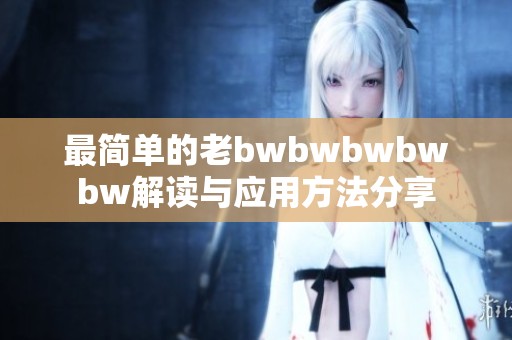 最简单的老bwbwbwbwbw解读与应用方法分享