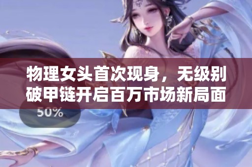 物理女头首次现身，无级别破甲链开启百万市场新局面