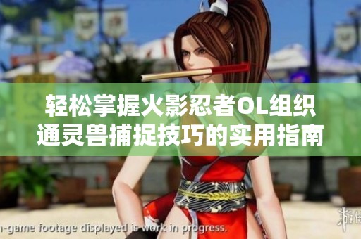 轻松掌握火影忍者OL组织通灵兽捕捉技巧的实用指南