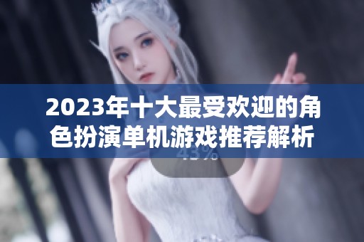 2023年十大最受欢迎的角色扮演单机游戏推荐解析