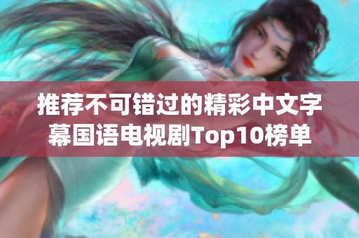推荐不可错过的精彩中文字幕国语电视剧Top10榜单
