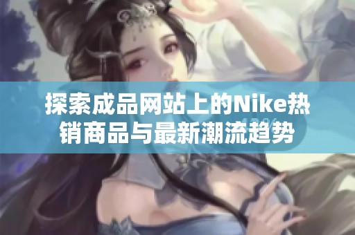 探索成品网站上的Nike热销商品与最新潮流趋势