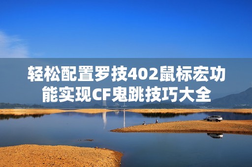 轻松配置罗技402鼠标宏功能实现CF鬼跳技巧大全