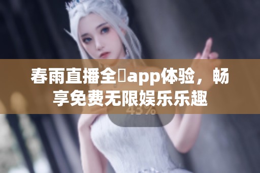 春雨直播全婐app体验，畅享免费无限娱乐乐趣