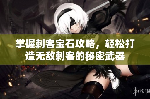 掌握刺客宝石攻略，轻松打造无敌刺客的秘密武器