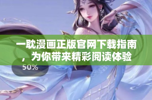 一耽漫画正版官网下载指南，为你带来精彩阅读体验