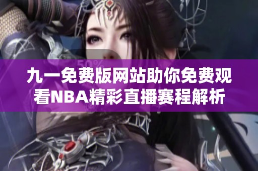 九一免费版网站助你免费观看NBA精彩直播赛程解析