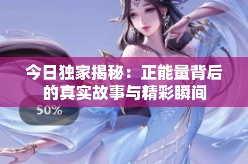 今日独家揭秘：正能量背后的真实故事与精彩瞬间