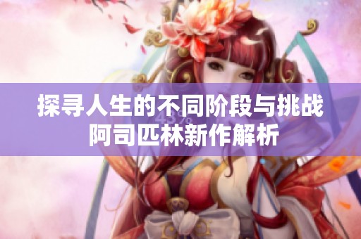 探寻人生的不同阶段与挑战 阿司匹林新作解析