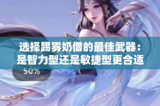 选择踢雾奶僧的最佳武器：是智力型还是敏捷型更合适？