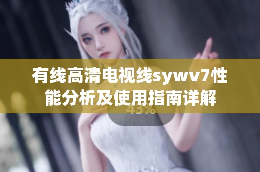有线高清电视线sywv7性能分析及使用指南详解