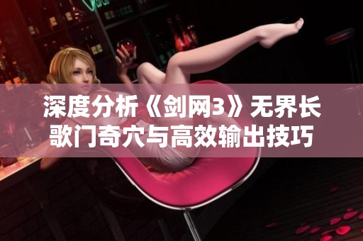 深度分析《剑网3》无界长歌门奇穴与高效输出技巧