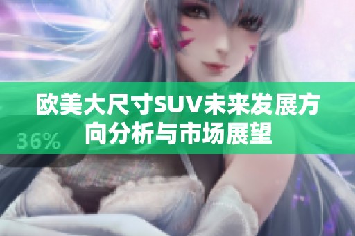 欧美大尺寸SUV未来发展方向分析与市场展望