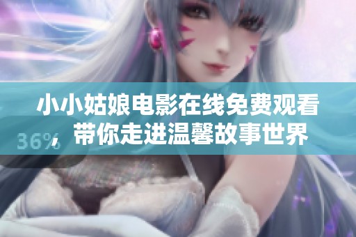 小小姑娘电影在线免费观看，带你走进温馨故事世界