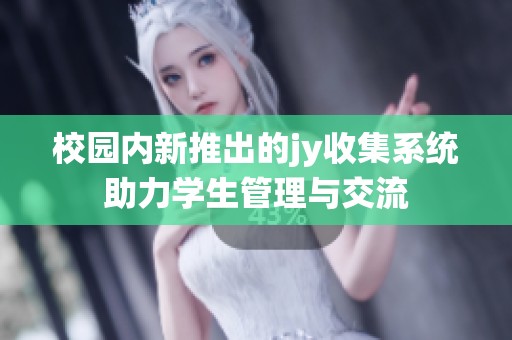 校园内新推出的jy收集系统助力学生管理与交流