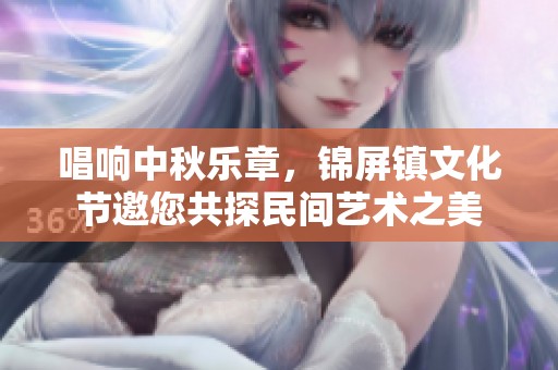 唱响中秋乐章，锦屏镇文化节邀您共探民间艺术之美