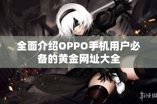 全面介绍OPPO手机用户必备的黄金网址大全