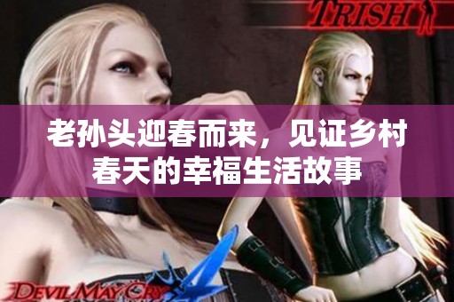 老孙头迎春而来，见证乡村春天的幸福生活故事