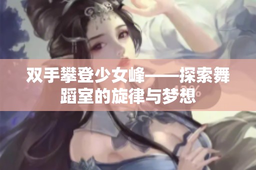 双手攀登少女峰——探索舞蹈室的旋律与梦想