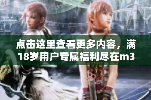 点击这里查看更多内容，满18岁用户专属福利尽在m329