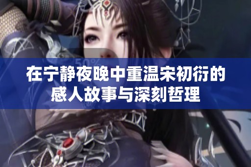 在宁静夜晚中重温宋初衍的感人故事与深刻哲理
