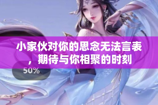小家伙对你的思念无法言表，期待与你相聚的时刻
