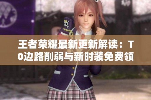 王者荣耀最新更新解读：T0边路削弱与新时装免费领取活动！