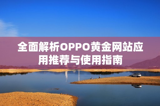 全面解析OPPO黄金网站应用推荐与使用指南