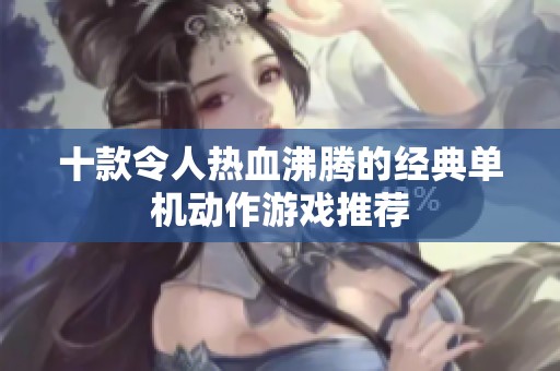 十款令人热血沸腾的经典单机动作游戏推荐