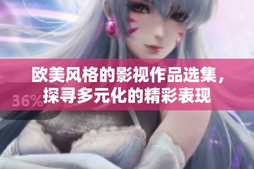 欧美风格的影视作品选集，探寻多元化的精彩表现