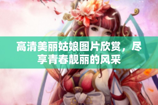 高清美丽姑娘图片欣赏，尽享青春靓丽的风采