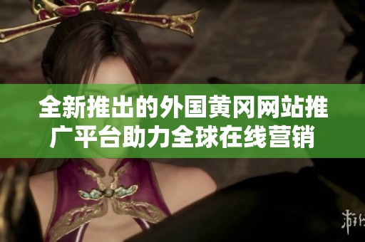 全新推出的外国黄冈网站推广平台助力全球在线营销