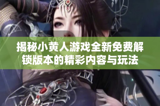 揭秘小黄人游戏全新免费解锁版本的精彩内容与玩法