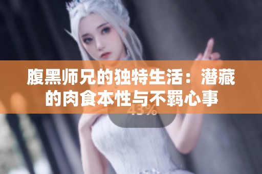 腹黑师兄的独特生活：潜藏的肉食本性与不羁心事