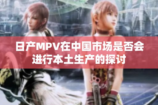 日产MPV在中国市场是否会进行本土生产的探讨