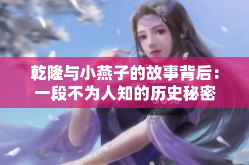 乾隆与小燕子的故事背后：一段不为人知的历史秘密
