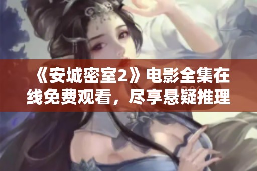《安城密室2》电影全集在线免费观看，尽享悬疑推理的精彩时刻