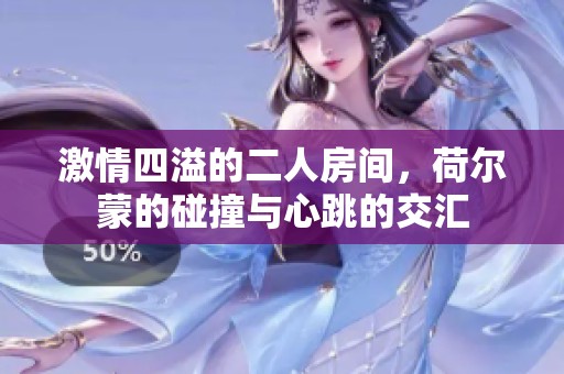 激情四溢的二人房间，荷尔蒙的碰撞与心跳的交汇