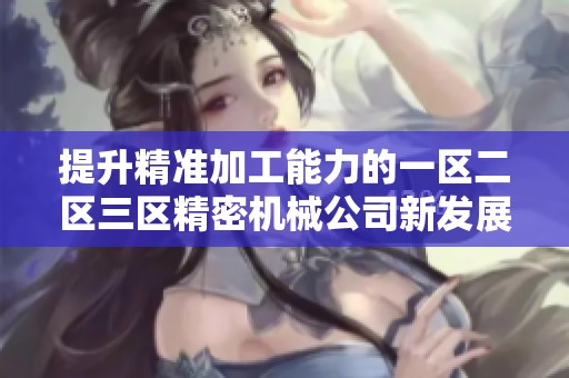 提升精准加工能力的一区二区三区精密机械公司新发展探索