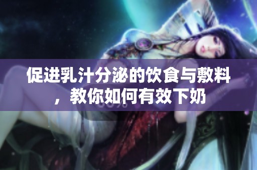促进乳汁分泌的饮食与敷料，教你如何有效下奶
